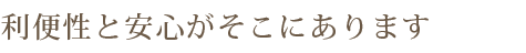 利便性と安心がそこにあります