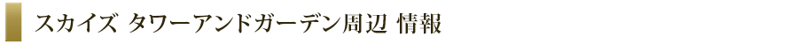 スカイズ タワーアンドガーデン 周辺 情報